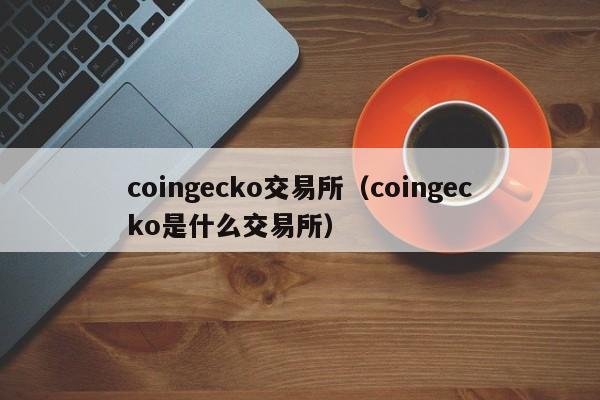 coingecko交易所（coingecko是什么交易所）