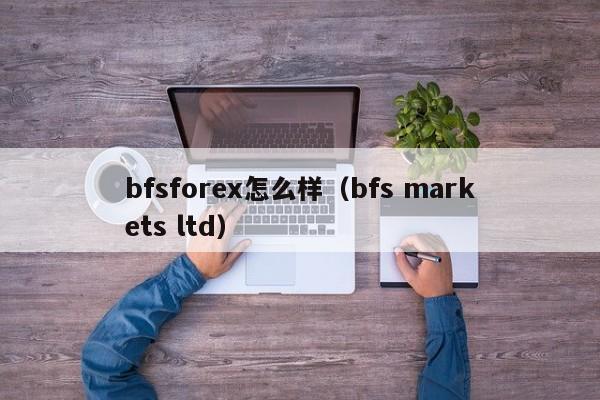 bfsforex怎么样（bfs markets ltd）