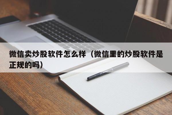 微信卖炒股软件怎么样（微信里的炒股软件是正规的吗）