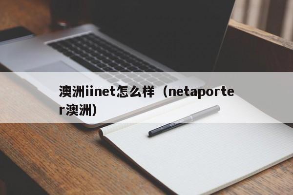澳洲iinet怎么样（netaporter澳洲）