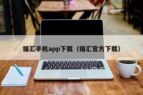 福汇手机app下载（福汇官方下载）