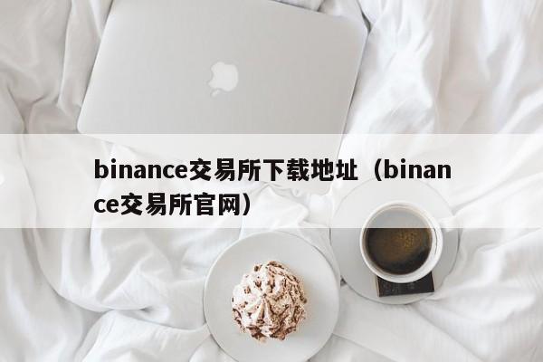 binance交易所下载地址（binance交易所官网）