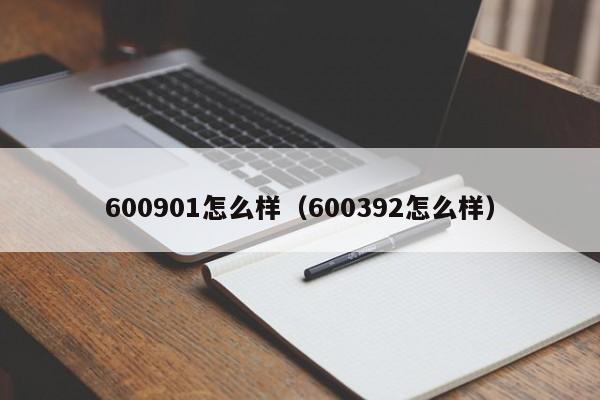 600901怎么样（600392怎么样）