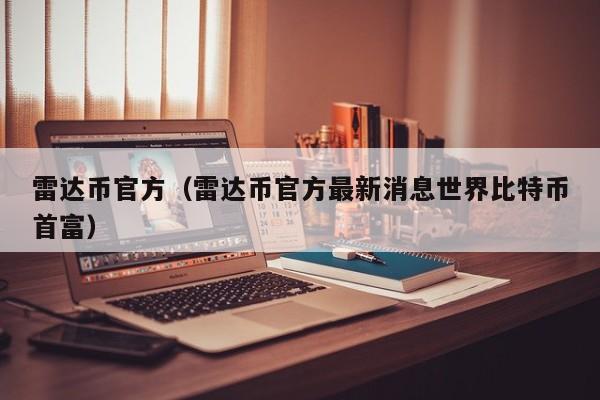 雷达币官方（雷达币官方最新消息世界比特币首富）
