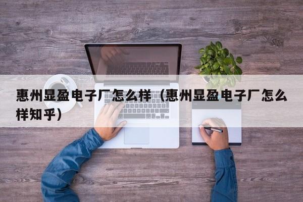 惠州显盈电子厂怎么样（惠州显盈电子厂怎么样知乎）
