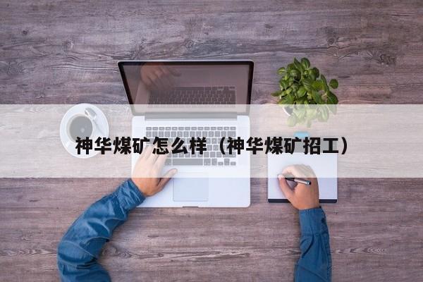 神华煤矿怎么样（神华煤矿招工）