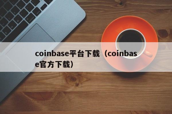 coinbase平台下载（coinbase官方下载）