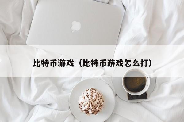 比特币游戏（比特币游戏怎么打）
