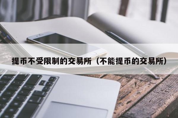 提币不受限制的交易所（不能提币的交易所）