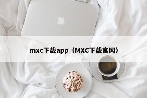 mxc下载app（MXC下载官网）