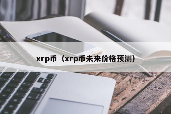 xrp币（xrp币未来价格预测）