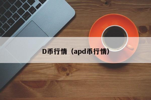 D币行情（apd币行情）