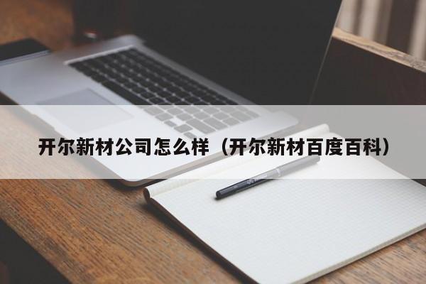 开尔新材公司怎么样（开尔新材百度百科）