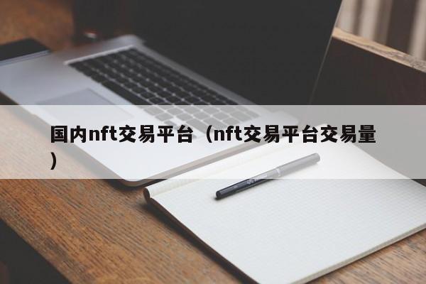 国内nft交易平台（nft交易平台交易量）