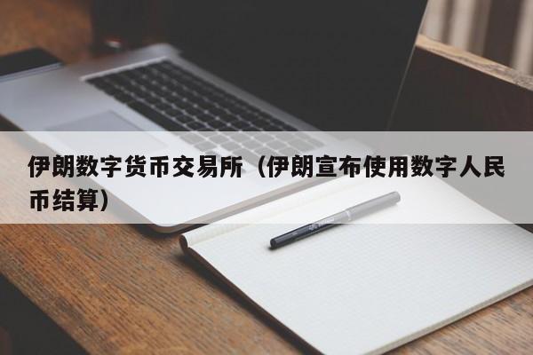 伊朗数字货币交易所（伊朗宣布使用数字人民币结算）