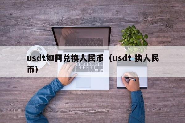 usdt如何兑换人民币（usdt 换人民币）