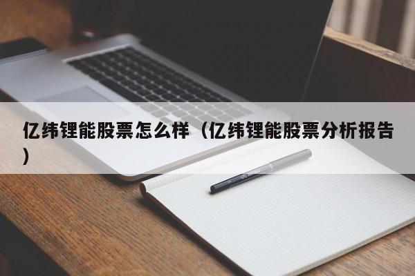 亿纬锂能股票怎么样（亿纬锂能股票分析报告）