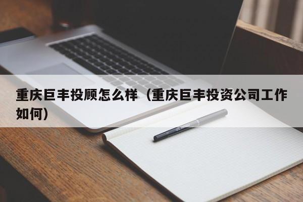 重庆巨丰投顾怎么样（重庆巨丰投资公司工作如何）
