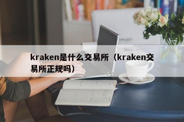 kraken是什么交易所（kraken交易所正规吗）