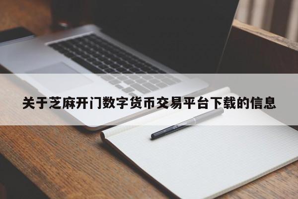关于芝麻开门数字货币交易平台下载的信息