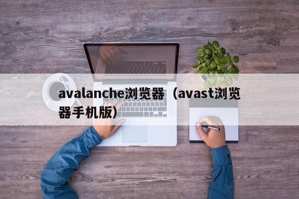 avalanche浏览器（avast浏览器手机版）
