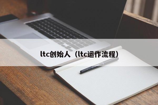 ltc创始人（ltc运作流程）