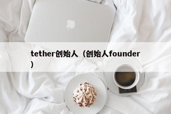 tether创始人（创始人founder）
