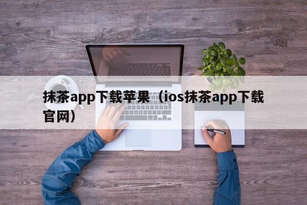 抹茶app下载苹果（ios抹茶app下载官网）