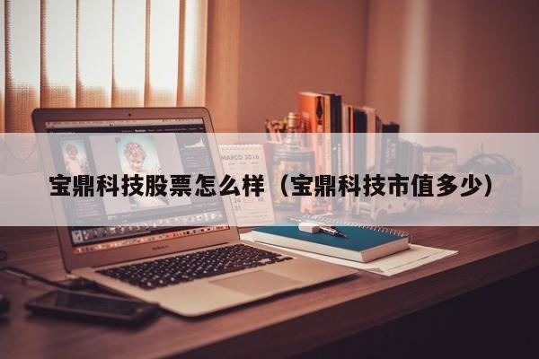 宝鼎科技股票怎么样（宝鼎科技市值多少）