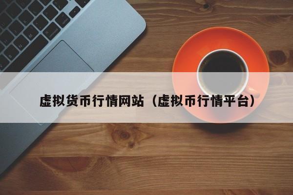 虚拟货币行情网站（虚拟币行情平台）