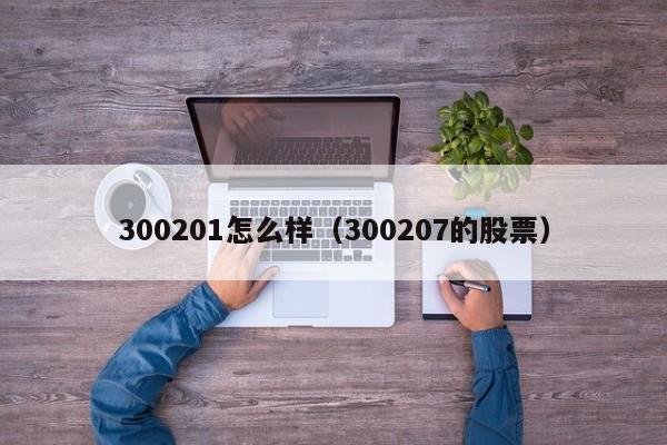 300201怎么样（300207的股票）
