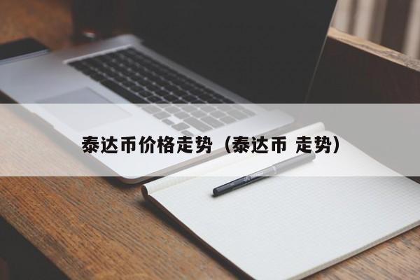 泰达币价格走势（泰达币 走势）