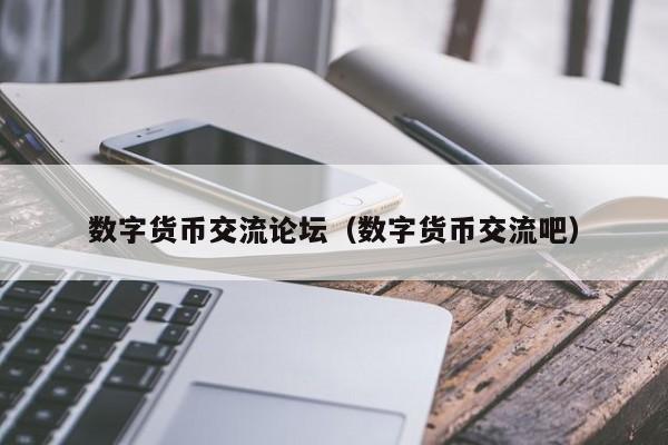 数字货币交流论坛（数字货币交流吧）