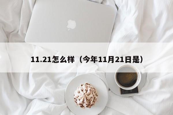 11.21怎么样（今年11月21日是）