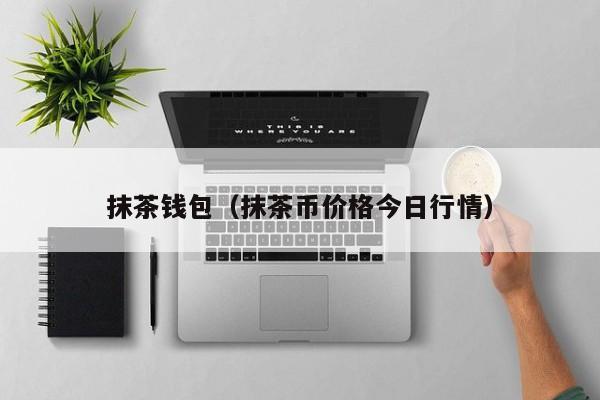 抹茶钱包（抹茶币价格今日行情）