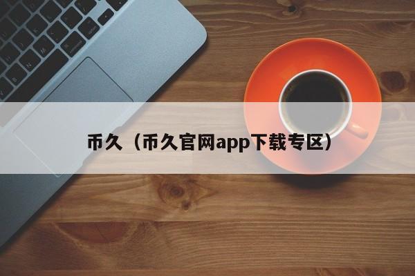 币久（币久官网app下载专区）