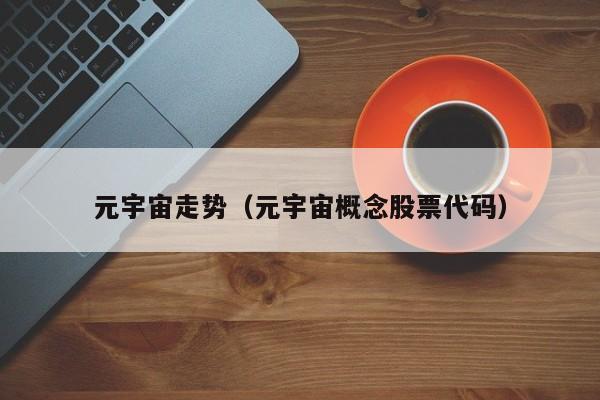 元宇宙走势（元宇宙概念股票代码）
