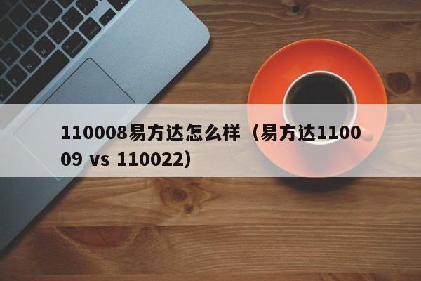 110008易方达怎么样（易方达110009 vs 110022）