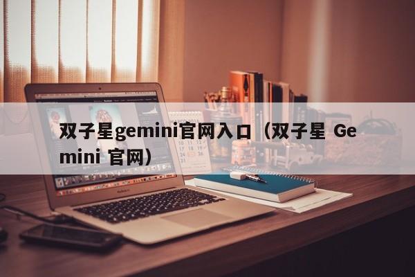 双子星gemini官网入口（双子星 Gemini 官网）