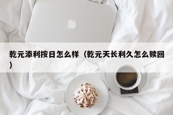 乾元添利按日怎么样（乾元天长利久怎么赎回）