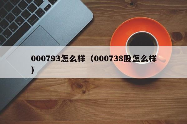 000793怎么样（000738股怎么样）