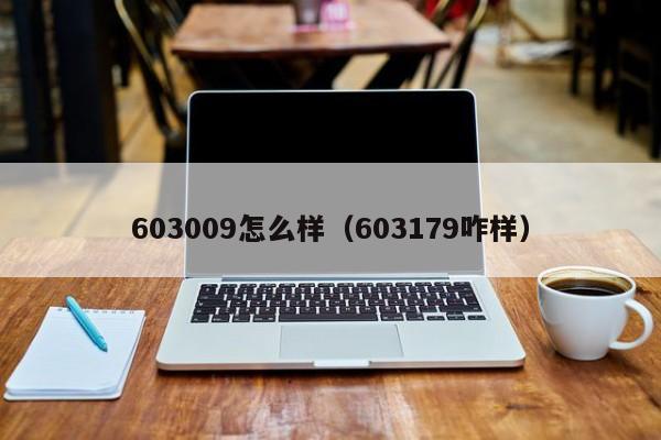 603009怎么样（603179咋样）