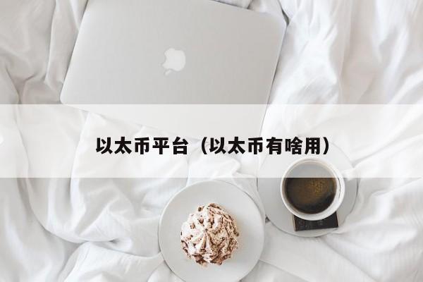 以太币平台（以太币有啥用）