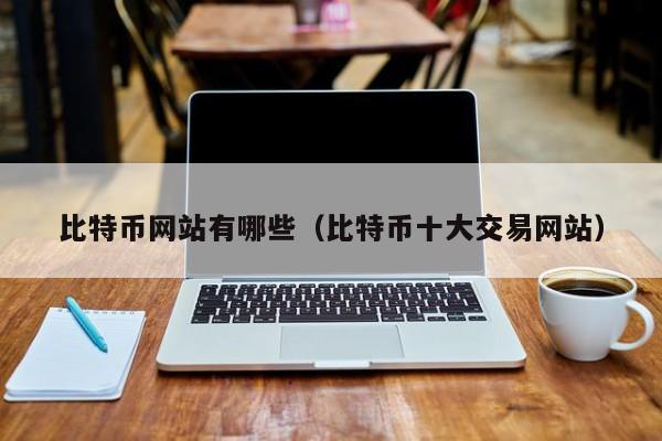 比特币网站有哪些（比特币十大交易网站）