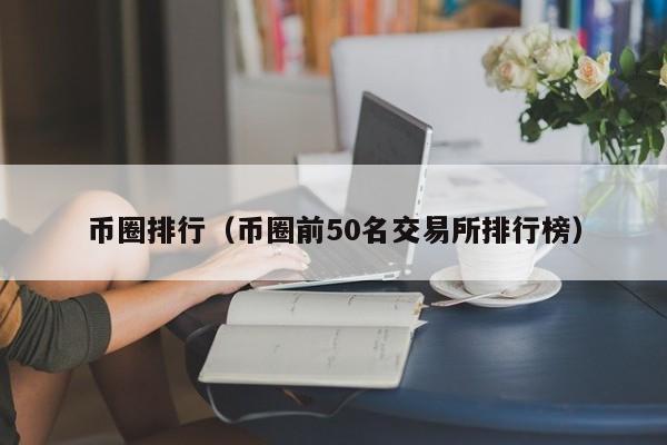 币圈排行（币圈前50名交易所排行榜）