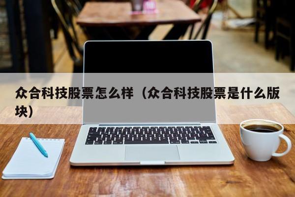 众合科技股票怎么样（众合科技股票是什么版块）