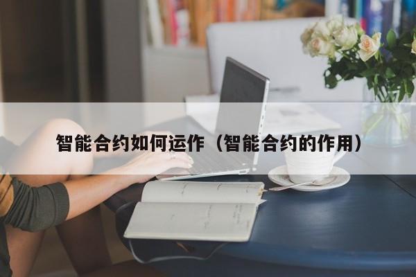 智能合约如何运作（智能合约的作用）