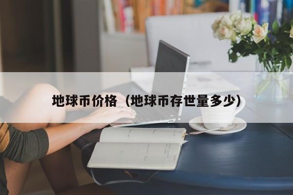 地球币价格（地球币存世量多少）