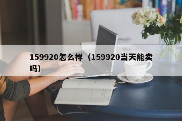 159920怎么样（159920当天能卖吗）